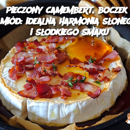 Pieczony camembert, boczek i miód: idealna harmonia słonego i słodkiego smaku