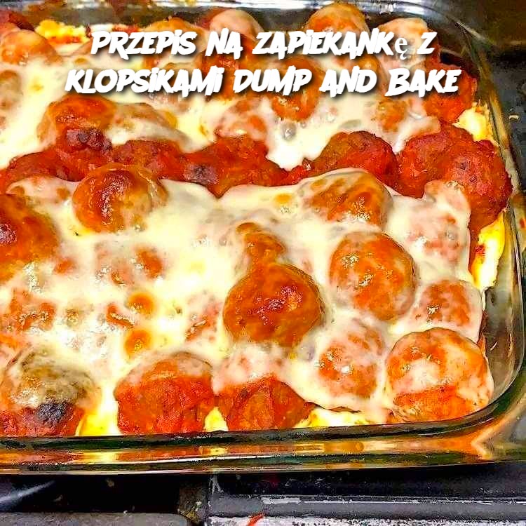 Przepis na zapiekankę z klopsikami Dump and Bake