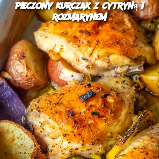 Pieczony kurczak z cytryną i rozmarynem: aromatyczna rozkosz na każdą okazję