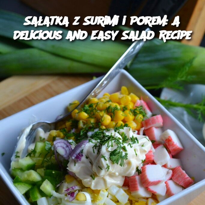 Sałatka z Surimi i Porem: A Delicious and Easy Salad Recipe