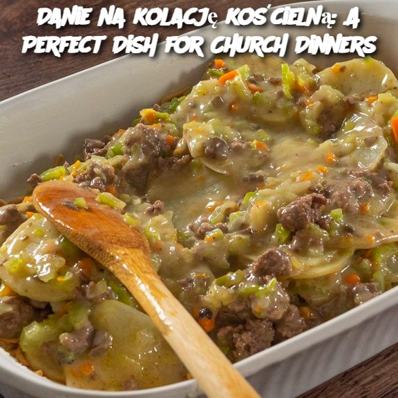 Danie na kolację kościelną: A Perfect Dish for Church Dinners