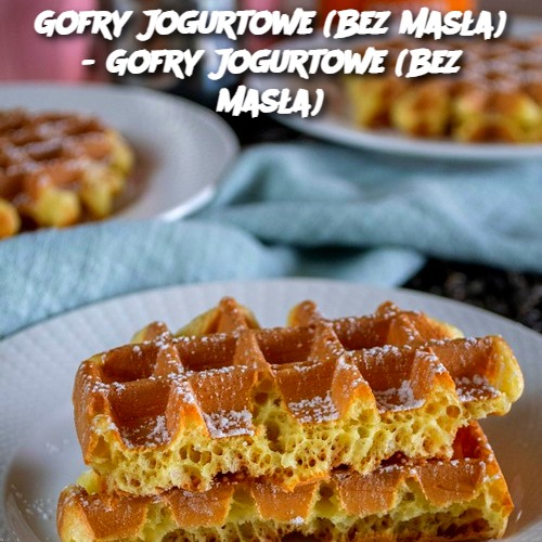 Gofry Jogurtowe (Bez Masła) - Gofry Jogurtowe (Bez Masła)