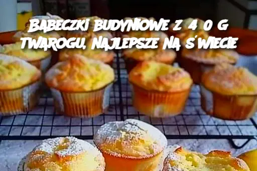 Babeczki budyniowe z 450 g twarogu, najlepsze na świecie