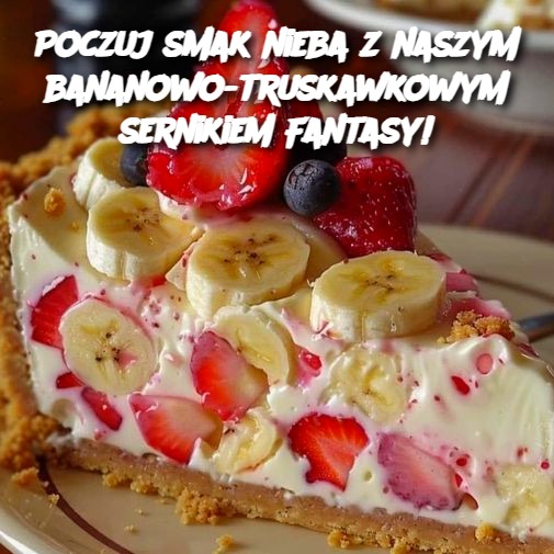 Poczuj smak nieba z naszym bananowo-truskawkowym sernikiem Fantasy!