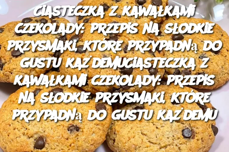 Ciasteczka z kawałkami czekolady: przepis na słodkie przysmaki, które przypadną do gustu każdemu