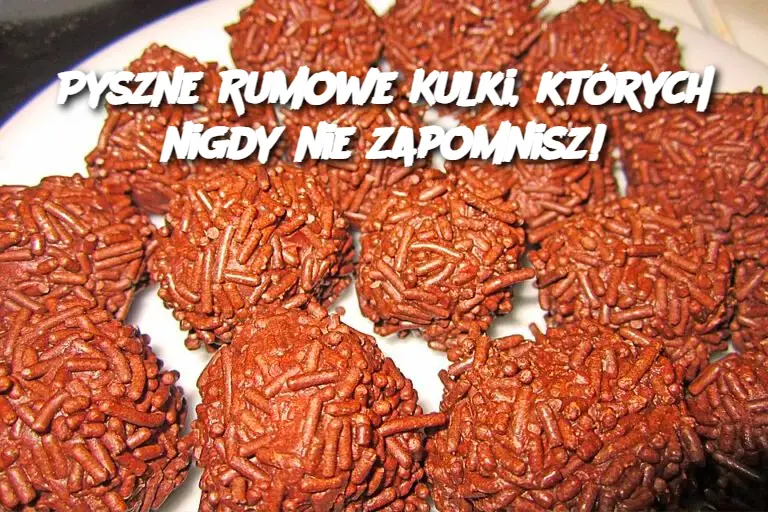 Pyszne Rumowe Kulki, Których Nigdy Nie Zapomnisz!