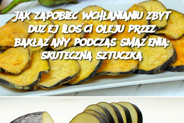 Jak zapobiec wchłanianiu zbyt dużej ilości oleju przez bakłażany podczas smażenia: skuteczna sztuczka