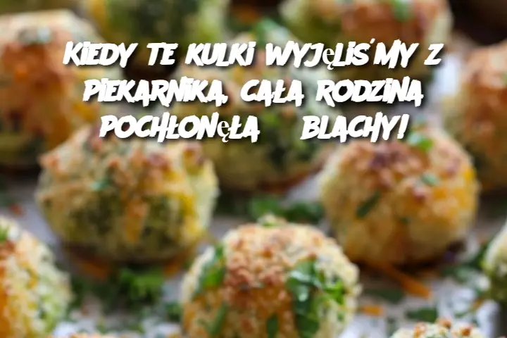 Kiedy te kulki wyjęliśmy z piekarnika, cała rodzina pochłonęła 3 blachy!