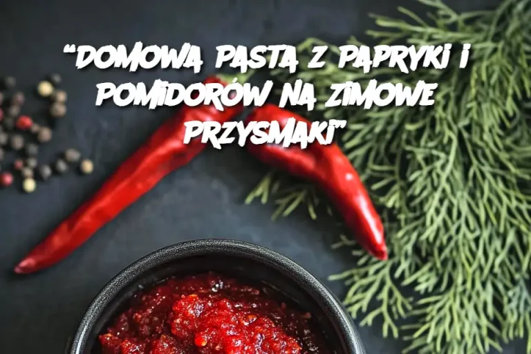 “Domowa Pasta z Papryki i Pomidorów na Zimowe Przysmaki”