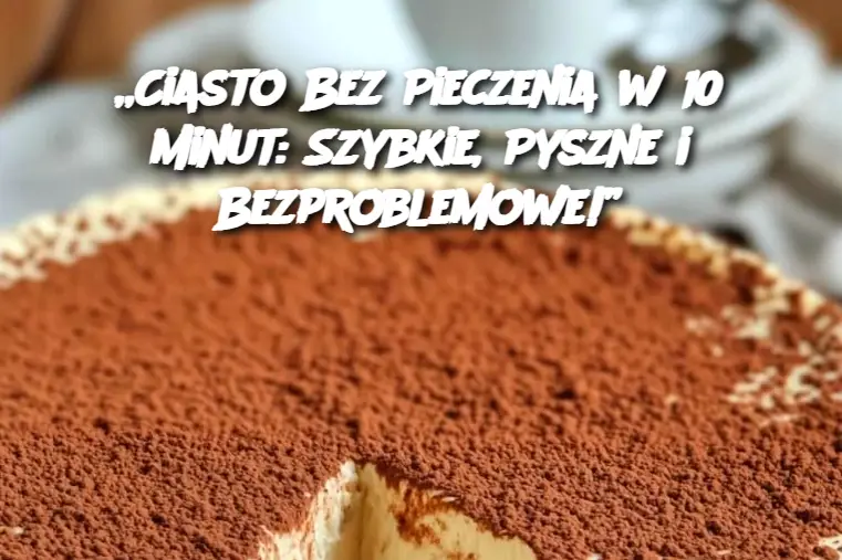 Ciasto Bez Pieczenia w 10 Minut: Szybkie, Pyszne i Bezproblemowe!”