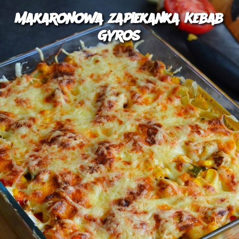 Makaronowa zapiekanka Kebab Gyros – Przepis na wyjątkową zapiekankę