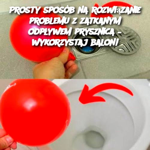 Prosty sposób na rozwiązanie problemu z zatkanym odpływem prysznica – wykorzystaj balon!