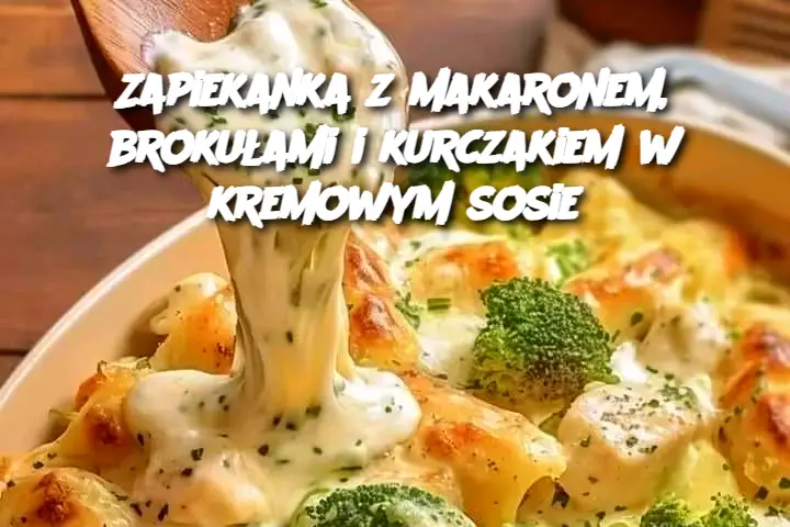 Zapiekanka z makaronem, brokułami i kurczakiem w kremowym sosie