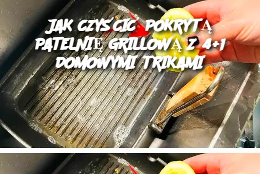 JAK CZYŚCIĆ POKRYTĄ PATELNIĘ GRILLOWĄ Z 4+1 DOMOWYMI TRIKAMI