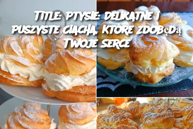 Title: Ptysie: Delikatne i Puszyste Ciacha, Które Zdobędą Twoje Serce