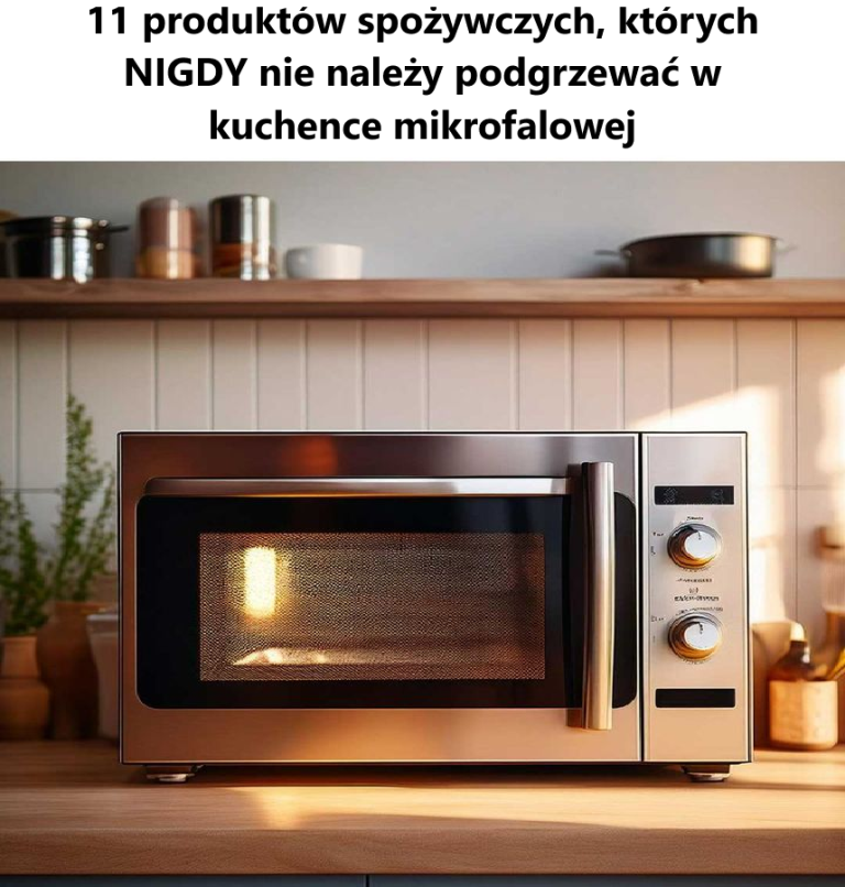 11 produktów spożywczych, których NIGDY nie należy podgrzewać w kuchence mikrofalowej